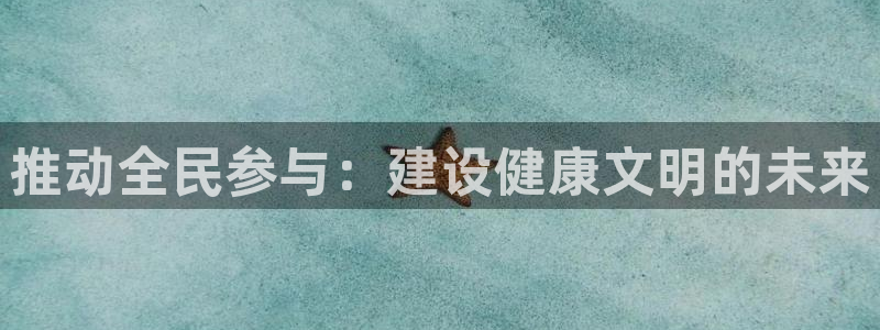 速球体育app：推动全民参与：建设健康文明的未来