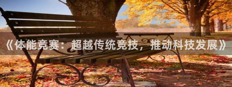 速球体育正规不：《体能竞赛：超越传统竞技，推动科技发展》