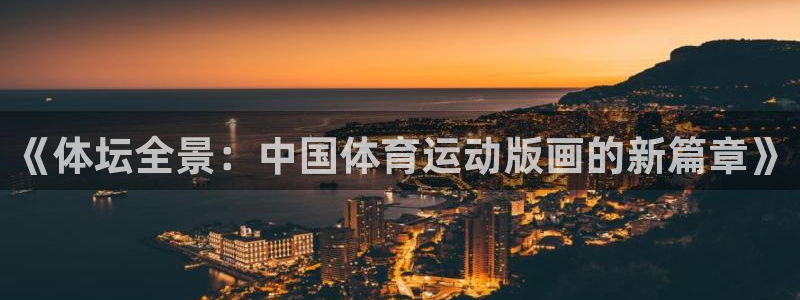 速球体育正规不：《体坛全景：中国体育运动版画的新篇章》