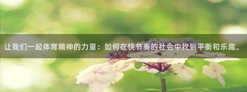速球体育：让我们一起体育精神的力量：如何在快节奏的社会中找到平衡和乐趣。